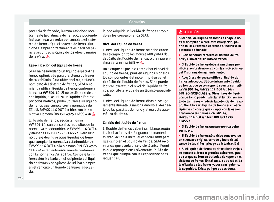Seat Mii electric 2017  Manual de instrucciones (in Spanish) Consejos
potencia de frenado, incrementándose nota-
b l
ement
e la distancia de frenado, y pudiendo
incluso llegar a averiar por completo el siste-
ma de frenos. Que el sistema de frenos fun-
cione s