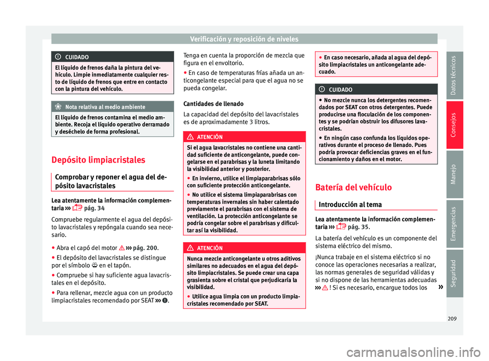 Seat Mii electric 2017  Manual de instrucciones (in Spanish) Verificación y reposición de niveles
CUIDADO
El líquido de frenos daña la pintura del ve-
hícu lo
. Limpie inmediatamente cualquier res-
to de líquido de frenos que entre en contacto
con la pint