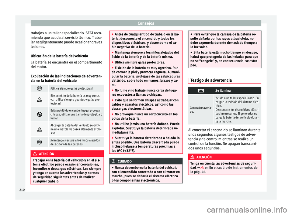 Seat Mii electric 2017  Manual de instrucciones (in Spanish) Consejos
trabajos a un taller especializado. SEAT reco-
miend a que ac
ud
a al servicio técnico. Traba-
jar negligentemente puede ocasionar graves
lesiones.
Ubicación de la batería del vehículo
La