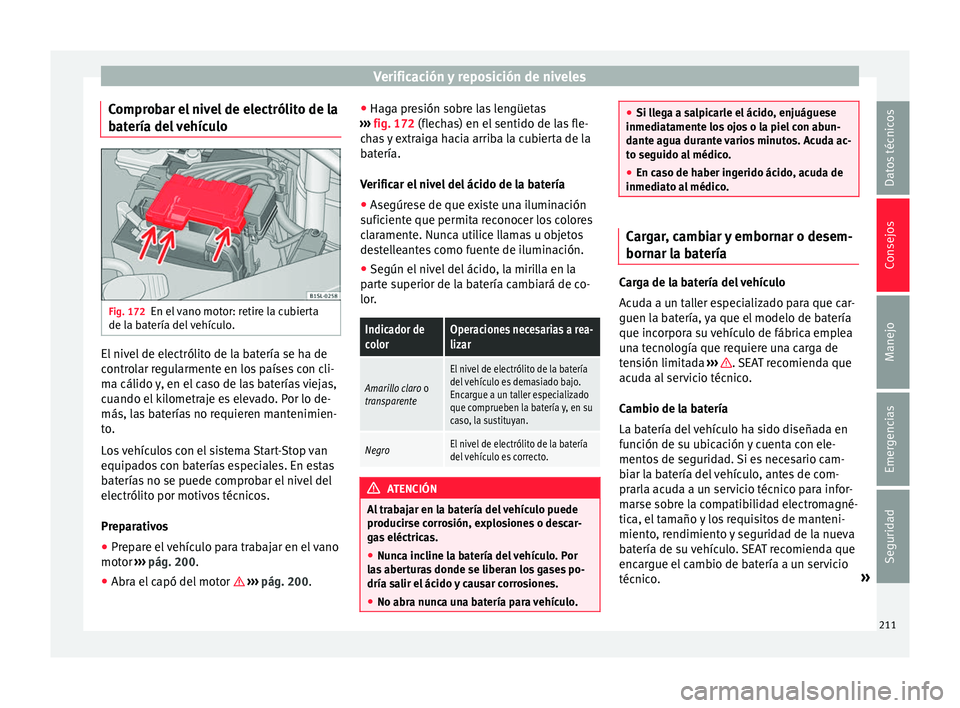 Seat Mii electric 2017  Manual de instrucciones (in Spanish) Verificación y reposición de niveles
Comprobar el nivel de electrólito de la
b at
ería del
 vehículoFig. 172
En el vano motor: retire la cubierta
de l a b
at

ería del vehículo. El nivel de ele
