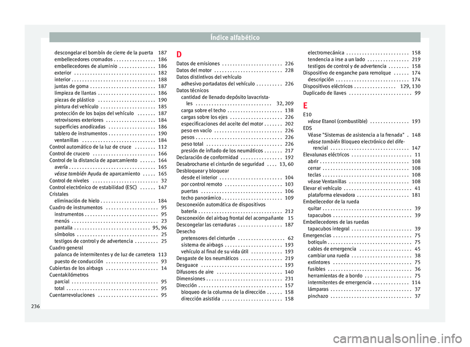 Seat Mii electric 2017  Manual de instrucciones (in Spanish) Índice alfabético
descongelar el bombín de cierre de la puerta 187
embel l
ec
edores cromados . . . . . . . . . . . . . . . . 186
embellecedores de aluminio  . . . . . . . . . . . . . . 186
exterio