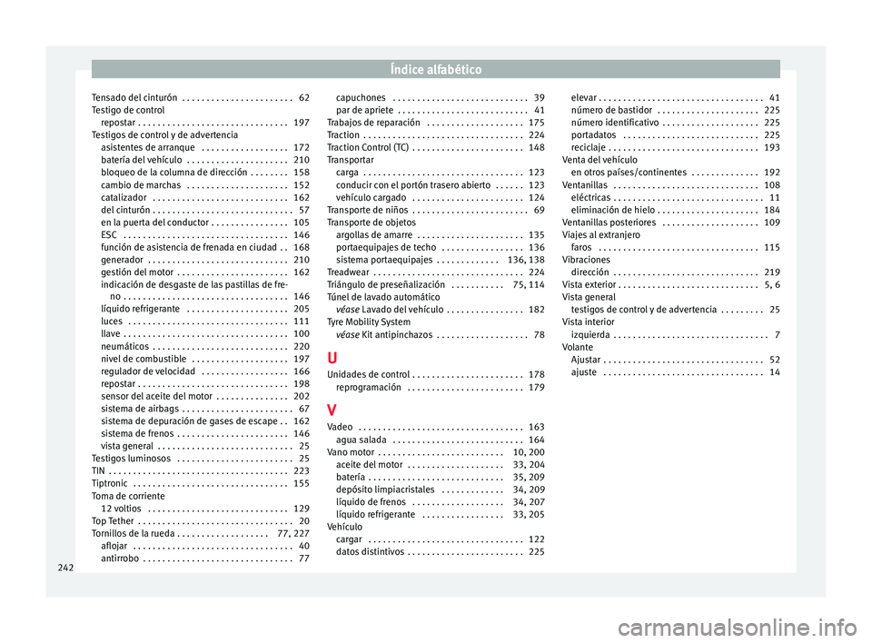 Seat Mii electric 2017 Manual de instrucciones (in Spanish) Índice alfabético
Tensado del cinturón . . . . . . . . . . . . . . . . . . . . . . . 62
T e
s
tigo de control
repostar . . . . . . . . . . . . . . . . . . . . . . . . . . . . . . . 197
Testigos d Seat Mii electric 2017 Manual de instrucciones (in Spanish) Índice alfabético
Tensado del cinturón . . . . . . . . . . . . . . . . . . . . . . . 62
T e
s
tigo de control
repostar . . . . . . . . . . . . . . . . . . . . . . . . . . . . . . . 197
Testigos d