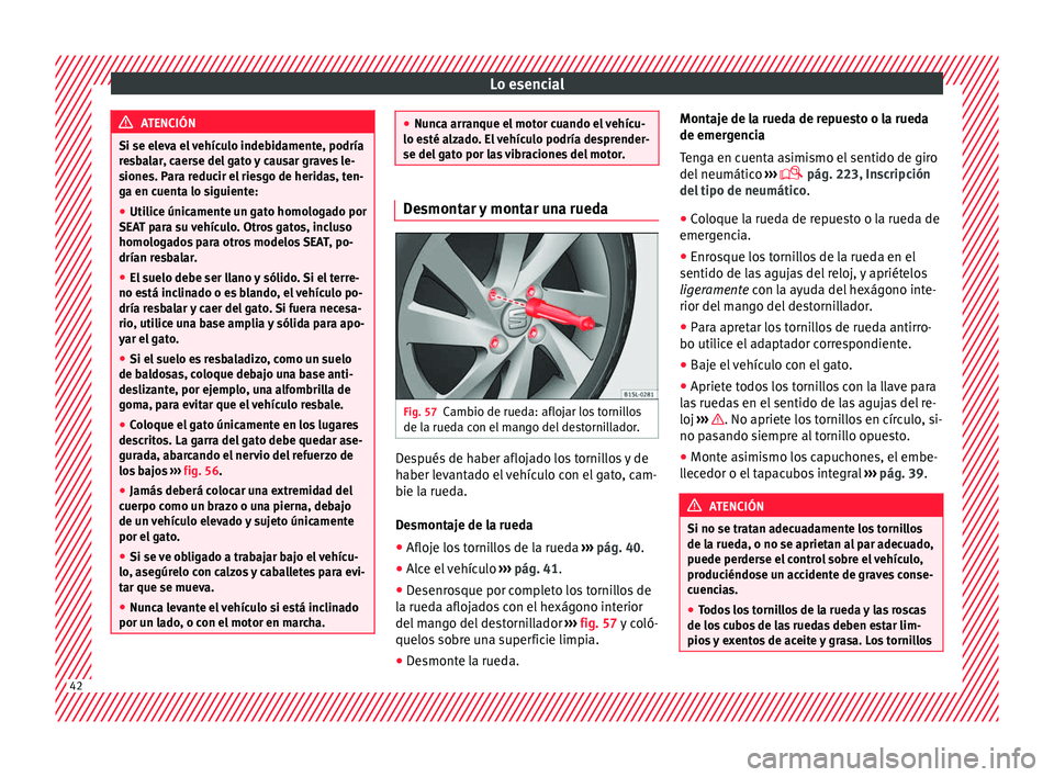 Seat Mii electric 2017  Manual de instrucciones (in Spanish) Lo esencial
ATENCIÓN
Si se eleva el vehículo indebidamente, podría
re s
balar, caerse del gato y causar graves le-
siones. Para reducir el riesgo de heridas, ten-
ga en cuenta lo siguiente:
● Uti