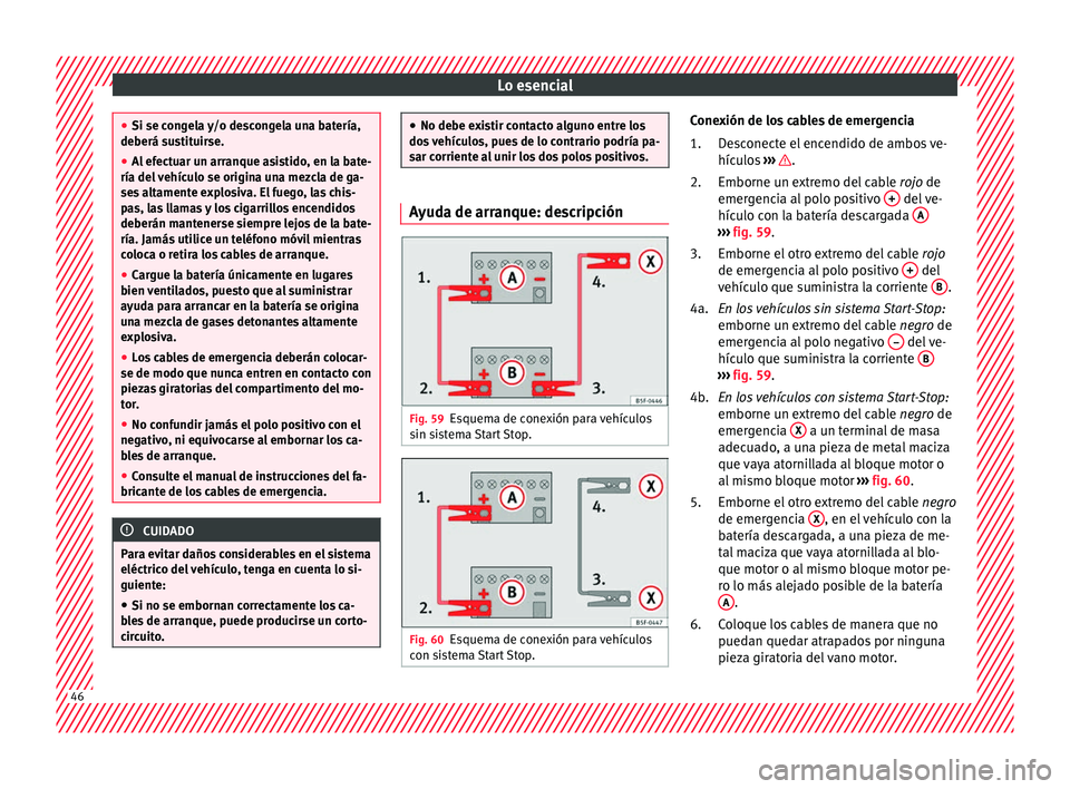 Seat Mii electric 2017  Manual de instrucciones (in Spanish) Lo esencial
●
Si se con g
ela y/o descongela una batería,
deberá sustituirse.
● Al efectuar un arranque asistido, en la bate-
ría del v
 ehículo se origina una mezcla de ga-
ses altamente expl