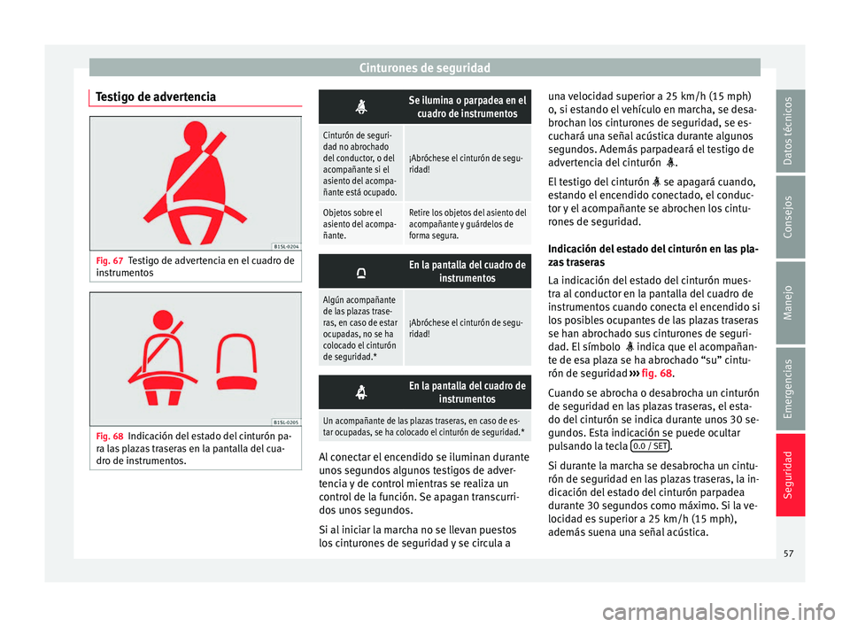 Seat Mii electric 2017  Manual de instrucciones (in Spanish) Cinturones de seguridad
Testigo de advertencia Fig. 67
Testigo de advertencia en el cuadro de
in s
trument
os Fig. 68
Indicación del estado del cinturón pa-
r a l
a

s plazas traseras en la pantalla