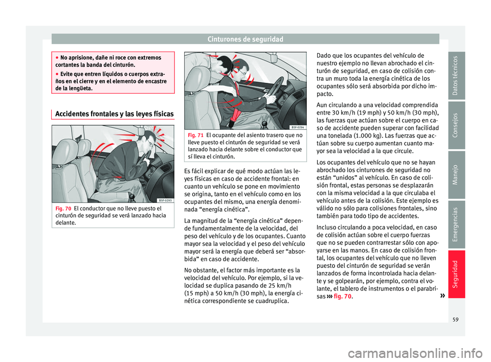 Seat Mii electric 2017  Manual de instrucciones (in Spanish) Cinturones de seguridad
●
No apris ione, d
añe ni roce con extremos
cortantes la banda del cinturón.
● Evite que entren líquidos o cuerpos extra-
ños en el
  cierre y en el elemento de encastr