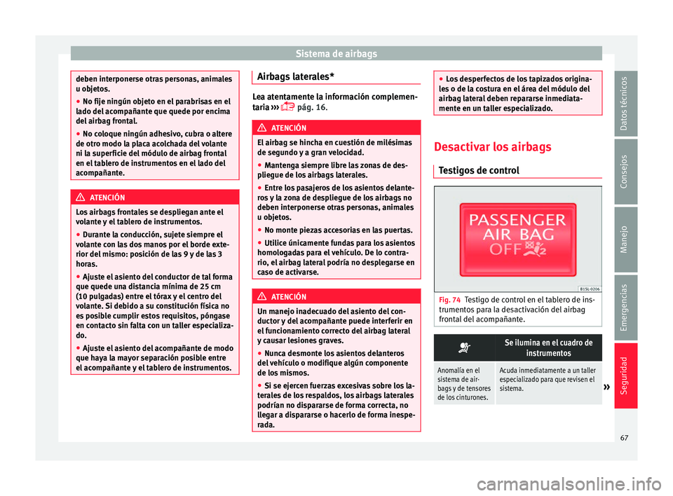 Seat Mii electric 2017  Manual de instrucciones (in Spanish) Sistema de airbags
deben interponerse otras personas, animales
u ob
j
etos.
● No fije ningún objeto en el parabrisas en el
lado del
  acompañante que quede por encima
del airbag frontal.
● No co