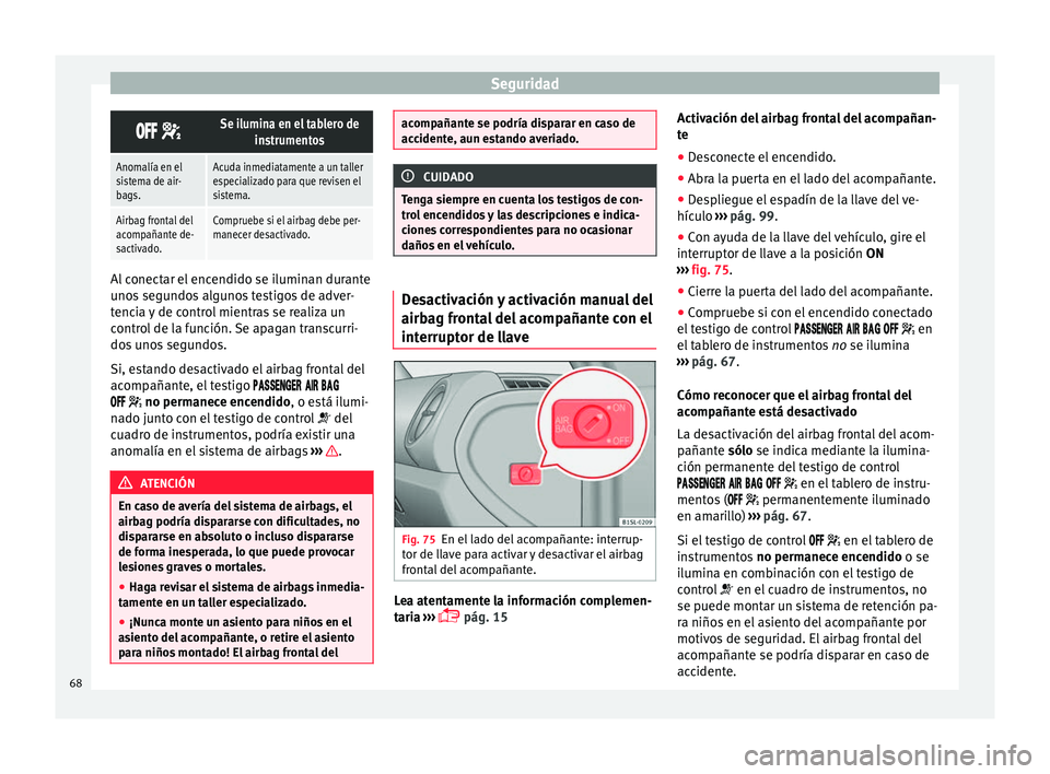 Seat Mii electric 2017  Manual de instrucciones (in Spanish) Seguridad
 Se ilumina en el tablero de
instrumentos
Anomalía en el
sistema de air-
bags.Acuda inmediatamente a un taller
especializado para que revisen el
sistema.
Airbag frontal del
acom