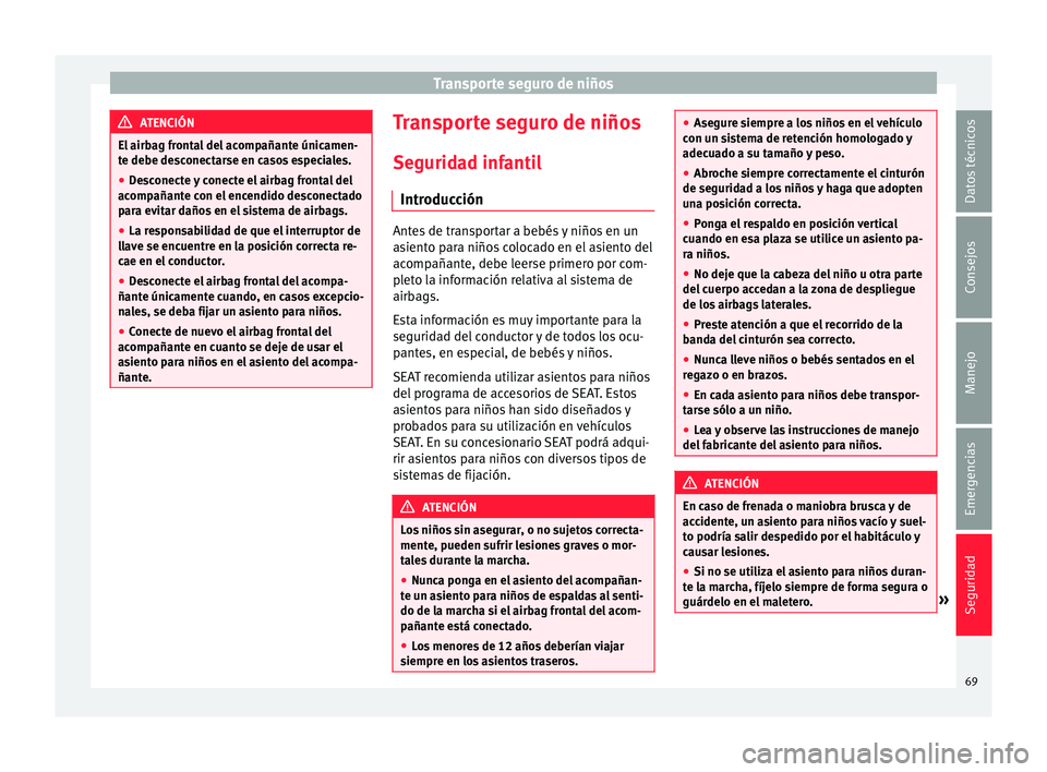 Seat Mii electric 2017  Manual de instrucciones (in Spanish) Transporte seguro de niños
ATENCIÓN
El airbag frontal del acompañante únicamen-
te de be de
sconectarse en casos especiales.
● Desconecte y conecte el airbag frontal del
acompañant
 e con el en