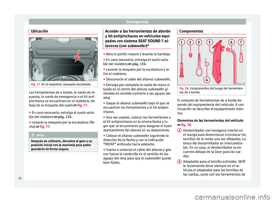 Seat Mii electric 2017  Manual de instrucciones (in Spanish) Emergencias
Ubicación Fig. 77
En el maletero: moqueta levantada. Las herramientas de a bordo, la rueda de re-
p
ue
s
to, la rueda de emergencia o el kit anti-
pinchazos se encuentran en el maletero, 