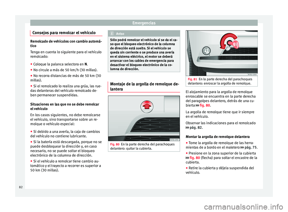 Seat Mii electric 2017  Manual de instrucciones (in Spanish) Emergencias
Consejos para remolcar el vehículo Remolcado de vehículos con cambio automá-
tico
T en
ga en cuenta lo siguiente para el vehículo
remolcado:
● Coloque la palanca selectora en N.
● 