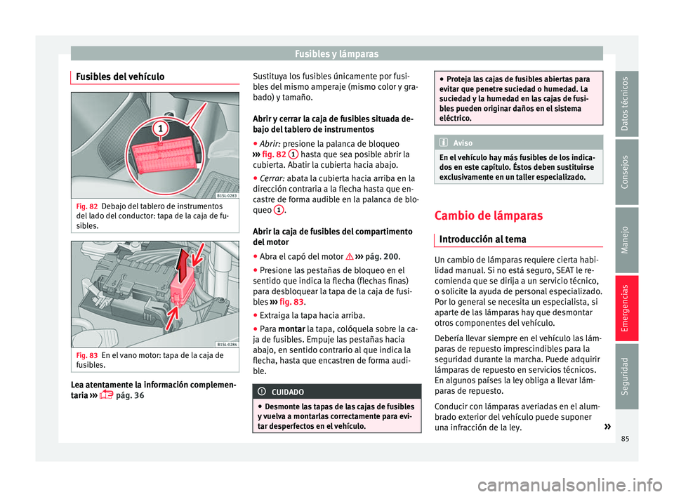 Seat Mii electric 2017  Manual de instrucciones (in Spanish) Fusibles y lámparas
Fusibles del vehículo Fig. 82
Debajo del tablero de instrumentos
del  l
a
do del conductor: tapa de la caja de fu-
sibles. Fig. 83
En el vano motor: tapa de la caja de
f u
s

ibl