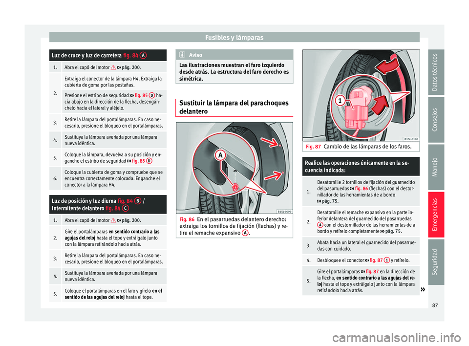 Seat Mii electric 2017  Manual de instrucciones (in Spanish) Fusibles y lámparasLuz de cruce y luz de carretera 
fig. 84 A
1.Abra el capó del motor  
›››  pág. 200.
2.
Extraiga el conector de la lámpara H4. Extraiga la
cubierta de goma por las pest
