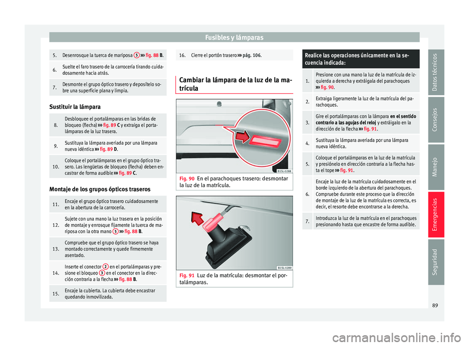 Seat Mii electric 2017 Manual de instrucciones (in Spanish) Fusibles y lámparas5.Desenrosque la tuerca de mariposa
5
››› fig. 88 B.
6.Suelte el faro trasero de la carrocería tirando cuida-
dosamente hacia atrás.
7.Desmonte el grupo óptico trasero Seat Mii electric 2017 Manual de instrucciones (in Spanish) Fusibles y lámparas5.Desenrosque la tuerca de mariposa
5
››› fig. 88 B.
6.Suelte el faro trasero de la carrocería tirando cuida-
dosamente hacia atrás.
7.Desmonte el grupo óptico trasero