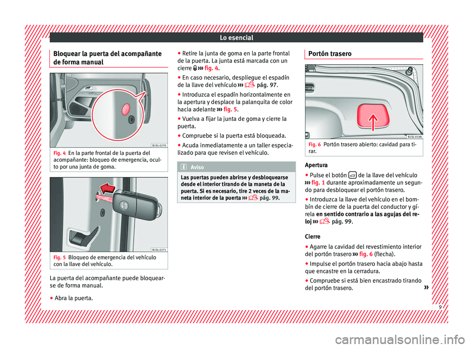 Seat Mii electric 2016  Manual de instrucciones (in Spanish) Lo esencial
Bloquear la puerta del acompañante
de f orm
a m
anualFig. 4
En la parte frontal de la puerta del
ac omp
añant

e: bloqueo de emergencia, ocul-
to por una junta de goma. Fig. 5
Bloqueo de