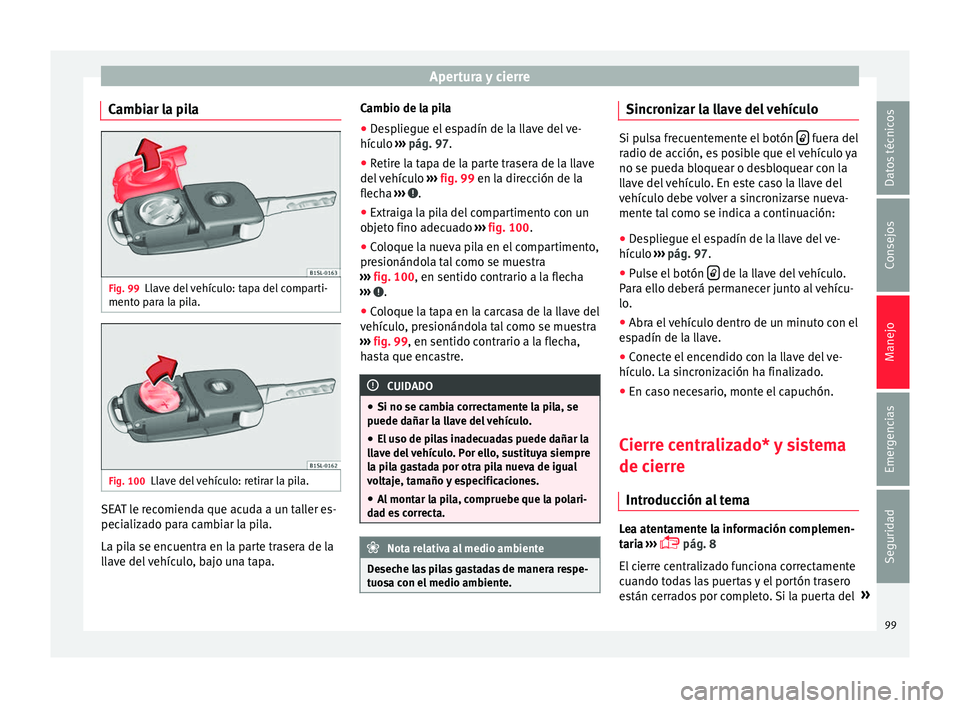 Seat Mii electric 2016 Manual de instrucciones (in Spanish) Apertura y cierre
Cambiar la pila Fig. 99
Llave del vehículo: tapa del comparti-
ment o p
ar
a la pila. Fig. 100
Llave del vehículo: retirar la pila. SEAT le recomienda que acuda a un taller es-
pec Seat Mii electric 2016 Manual de instrucciones (in Spanish) Apertura y cierre
Cambiar la pila Fig. 99
Llave del vehículo: tapa del comparti-
ment o p
ar
a la pila. Fig. 100
Llave del vehículo: retirar la pila. SEAT le recomienda que acuda a un taller es-
pec