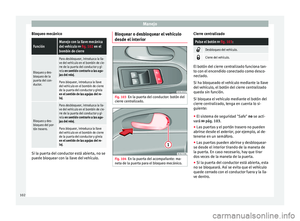Seat Mii electric 2016 Manual de instrucciones (in Spanish) Manejo
Bloqueo mecánicoFunciónManejo con la llave mecánica
del vehículo ››› fig. 102 en el
bombín de cierre
Bloqueo y des-
bloqueo de la
puerta del con-
ductor.
Para desbloquear, introduzc Seat Mii electric 2016 Manual de instrucciones (in Spanish) Manejo
Bloqueo mecánicoFunciónManejo con la llave mecánica
del vehículo ››› fig. 102 en el
bombín de cierre
Bloqueo y des-
bloqueo de la
puerta del con-
ductor.
Para desbloquear, introduzc