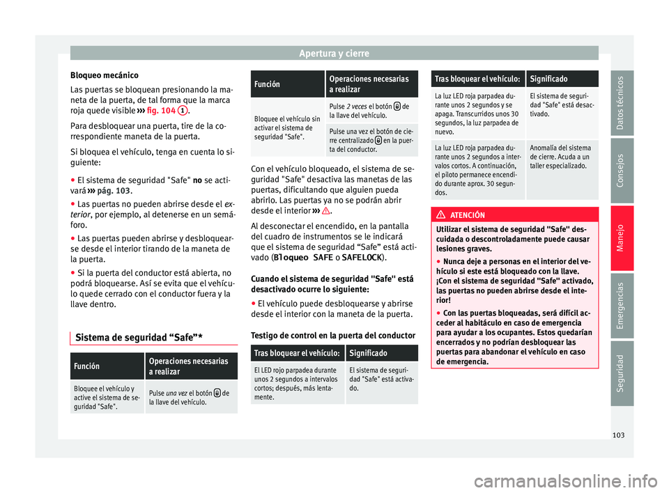 Seat Mii electric 2016 Manual de instrucciones (in Spanish) Apertura y cierre
Bloqueo mecánico
La s
p
uertas se bloquean presionando la ma-
neta de la puerta, de tal forma que la marca
roja quede visible ››› fig. 104 1 .
P ar
a de
sbloquear una puer Seat Mii electric 2016 Manual de instrucciones (in Spanish) Apertura y cierre
Bloqueo mecánico
La s
p
uertas se bloquean presionando la ma-
neta de la puerta, de tal forma que la marca
roja quede visible ››› fig. 104 1 .
P ar
a de
sbloquear una puer