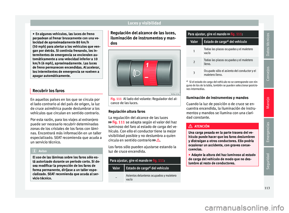 Seat Mii electric 2016 Manual de instrucciones (in Spanish) Luces y visibilidad
●
En al gu
nos vehículos, las luces de freno
parpadean al frenar bruscamente con una ve-
locidad de aproximadamente 80 km/h
(50 mph) para alertar a los vehículos que ven-
gan p Seat Mii electric 2016 Manual de instrucciones (in Spanish) Luces y visibilidad
●
En al gu
nos vehículos, las luces de freno
parpadean al frenar bruscamente con una ve-
locidad de aproximadamente 80 km/h
(50 mph) para alertar a los vehículos que ven-
gan p