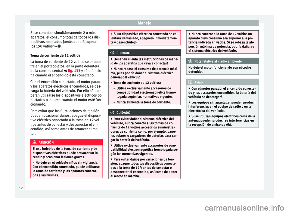 Seat Mii electric 2016  Manual de instrucciones (in Spanish) Manejo
Si se conectan simultáneamente 2 o más
ap ar
at
os, el consumo total de todos los dis-
positivos acoplados jamás deberá superar
los 190 vatios  ›››  .
T om
a de c

orriente de 12 volt