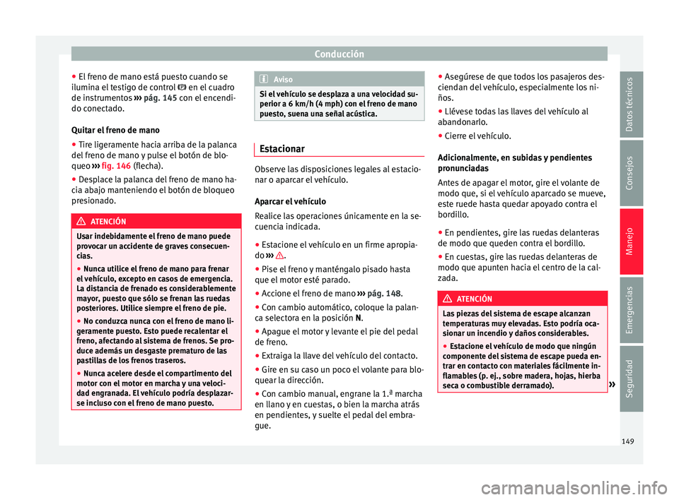 Seat Mii electric 2016  Manual de instrucciones (in Spanish) Conducción
● El fr
eno de m
ano está puesto cuando se
ilumina el testigo de control   en el cuadro
de instrumentos  ››› pág. 145 con el encendi-
do conectado.
Quitar el freno de mano
●
