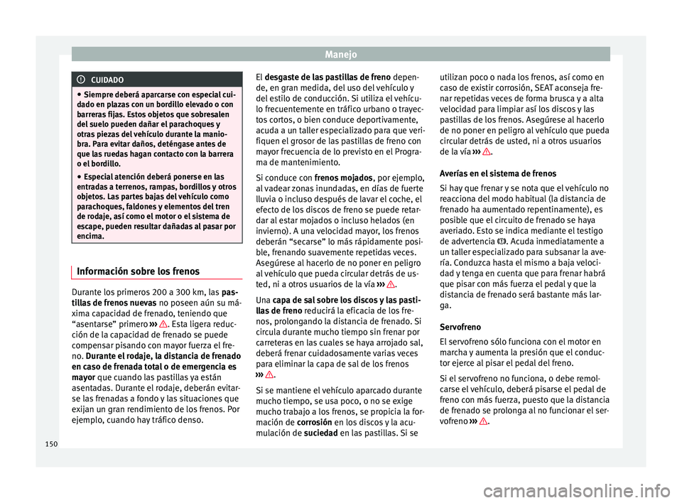 Seat Mii electric 2016  Manual de instrucciones (in Spanish) Manejo
CUIDADO
● Siempre de berá ap
arcarse con especial cui-
dado en plazas con un bordillo elevado o con
barreras fijas. Estos objetos que sobresalen
del suelo pueden dañar el parachoques y
otra