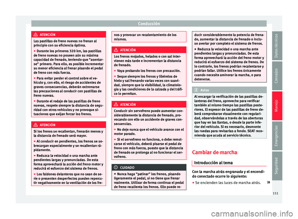 Seat Mii electric 2016  Manual de instrucciones (in Spanish) Conducción
ATENCIÓN
Las pastillas de freno nuevas no frenan al
principio c on s
u eficiencia óptima.
● Durante los primeros 320 km, las pastillas
de freno nueva
 s no poseen aún su máxima
capac
