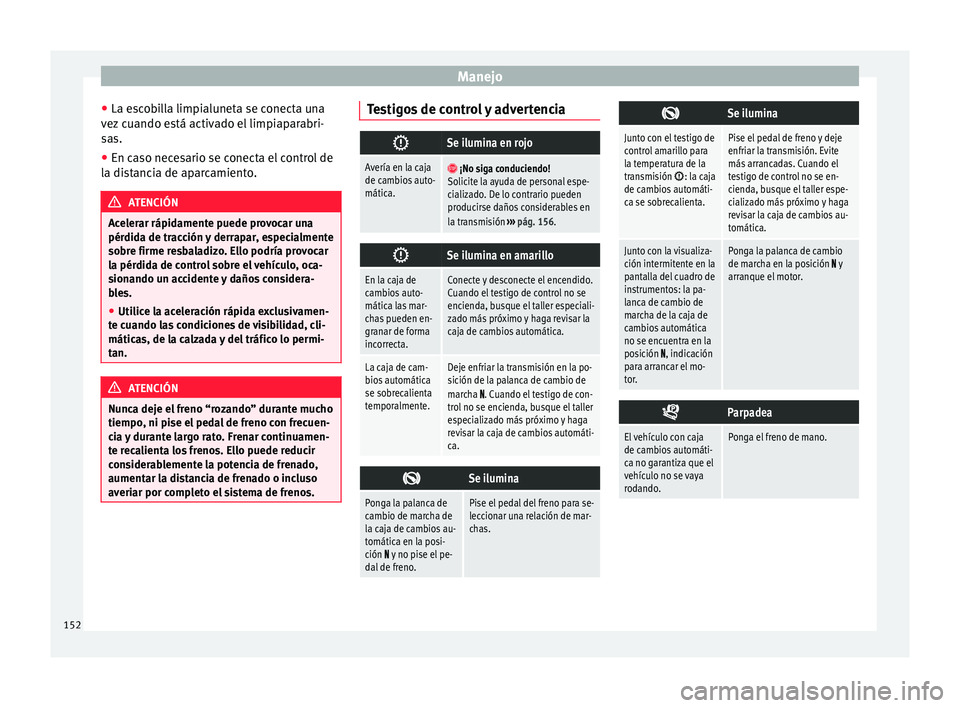 Seat Mii electric 2016  Manual de instrucciones (in Spanish) Manejo
● La e s
c
obilla limpialuneta se conecta una
vez cuando está activado el limpiaparabri-
sas.
● En caso necesario se conecta el control de
la dis
 tancia de aparcamiento. ATENCIÓN
Acelera
