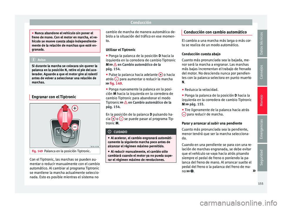 Seat Mii electric 2016  Manual de instrucciones (in Spanish) Conducción
●
Nunc a ab
andone el vehículo sin poner el
freno de mano. Con el motor en marcha, el ve-
hículo se mueve cuesta abajo independiente-
mente de la relación de marchas que esté en-
gra