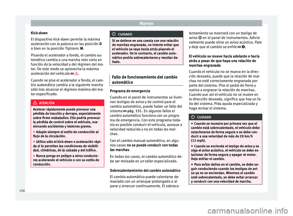 Seat Mii electric 2016  Manual de instrucciones (in Spanish) Manejo
Kick-down
El  di
s
positivo kick-down permite la máxima
aceleración con la palanca en las posición  D
o bien en la posición Tiptronic  M.
Pisando el acelerador a fondo, el cambio au-
tomát
