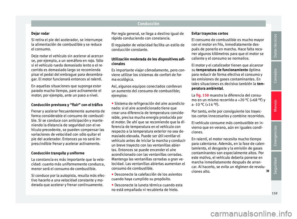 Seat Mii electric 2016  Manual de instrucciones (in Spanish) Conducción
Dejar rodar
Si r etir
a el
 pie del acelerador, se interrumpe
la alimentación de combustible y se reduce
el consumo.
Deje rodar el vehículo sin acelerar al acercar-
se, por ejemplo, a un