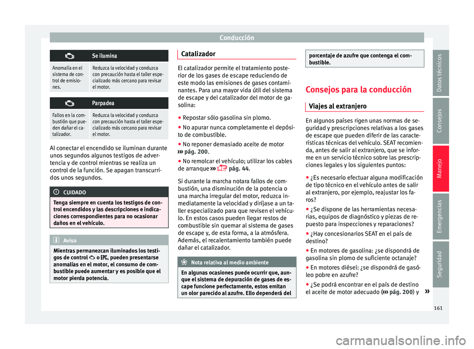 Seat Mii electric 2016  Manual de instrucciones (in Spanish) Conducción
Se ilumina
Anomalía en el
sistema de con-
trol de emisio-
nes.Reduzca la velocidad y conduzca
con precaución hasta el taller espe-
cializado más cercano para revisar
el motor.

Pa