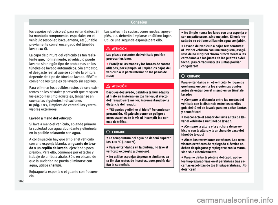 Seat Mii electric 2016  Manual de instrucciones (in Spanish) Consejos
los espejos retrovisores) para evitar daños. Si
h a mont
a
do componentes especiales en el
vehículo (espóiler, baca, antena, etc.), hable
previamente con el encargado del túnel de
lavado 