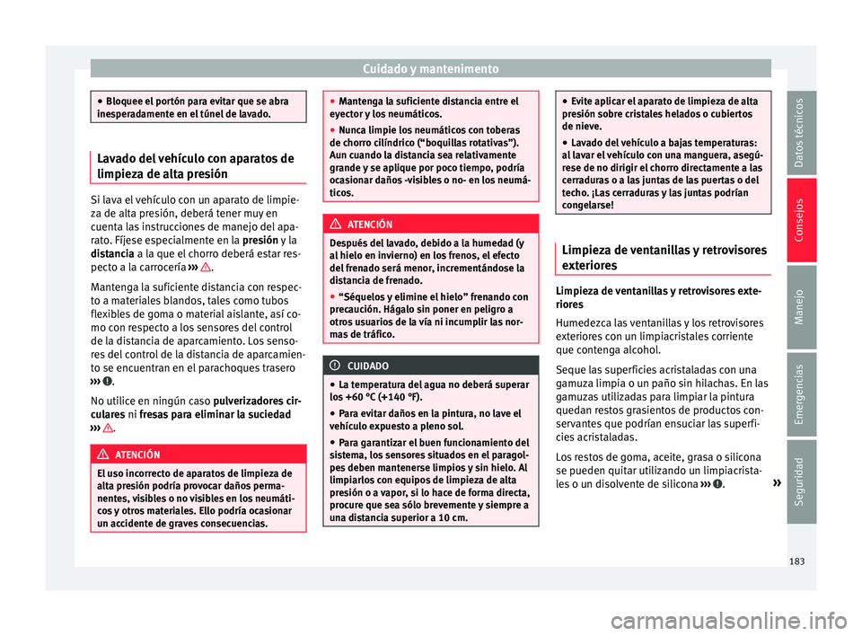 Seat Mii electric 2016  Manual de instrucciones (in Spanish) Cuidado y mantenimento
●
Bloquee el por tón p
ara evitar que se abra
inesperadamente en el túnel de lavado. Lavado del vehículo con aparatos de
limpieza de a
lt

a presiónSi lava el vehículo co