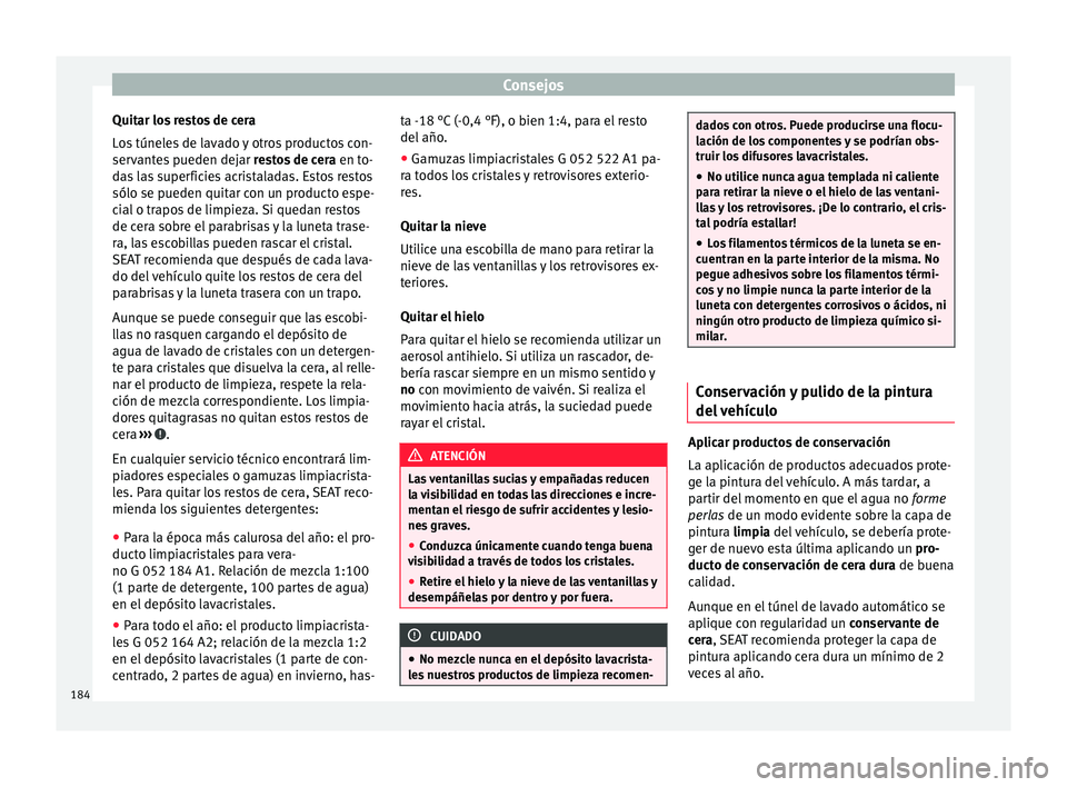 Seat Mii electric 2016  Manual de instrucciones (in Spanish) Consejos
Quitar los restos de cera
L o
s
 túneles de lavado y otros productos con-
servantes pueden dejar  restos de cera en to-
das las superficies acristaladas. Estos restos
sólo se pueden quitar 