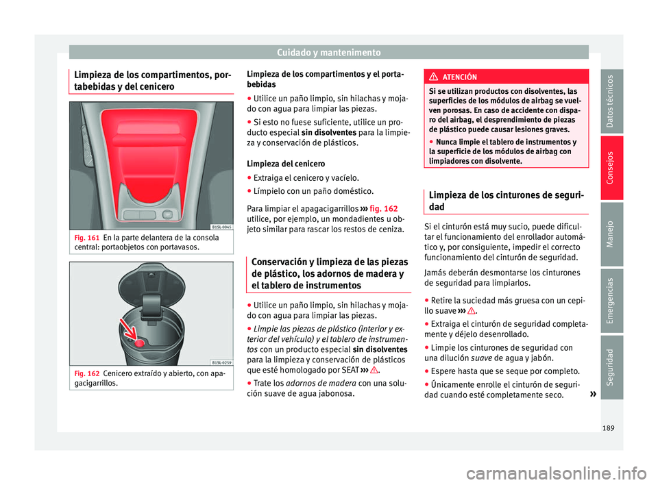 Seat Mii electric 2016 Manual de instrucciones (in Spanish) Cuidado y mantenimento
Limpieza de los compartimentos, por-
t abe
b
idas y del cenicero Fig. 161
En la parte delantera de la consola
c entr
al: por
taobjetos con portavasos. Fig. 162
Cenicero extraí Seat Mii electric 2016 Manual de instrucciones (in Spanish) Cuidado y mantenimento
Limpieza de los compartimentos, por-
t abe
b
idas y del cenicero Fig. 161
En la parte delantera de la consola
c entr
al: por
taobjetos con portavasos. Fig. 162
Cenicero extraí