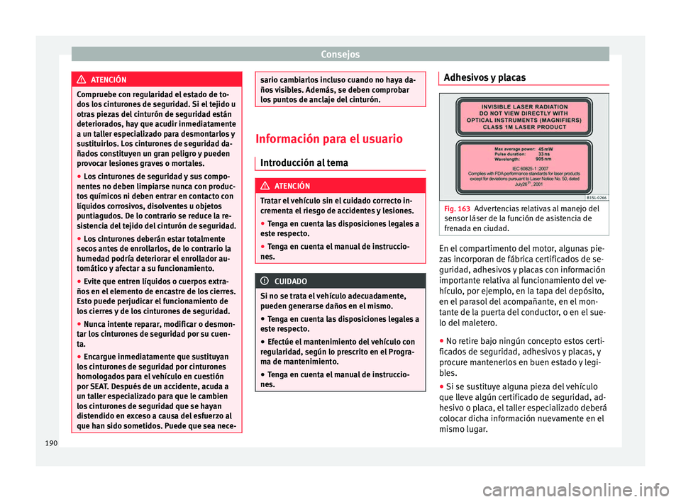 Seat Mii electric 2016 Manual de instrucciones (in Spanish) Consejos
ATENCIÓN
Compruebe con regularidad el estado de to-
dos lo
s cinturones de seguridad. Si el tejido u
otras piezas del cinturón de seguridad están
deteriorados, hay que acudir inmediatamen Seat Mii electric 2016 Manual de instrucciones (in Spanish) Consejos
ATENCIÓN
Compruebe con regularidad el estado de to-
dos lo
s cinturones de seguridad. Si el tejido u
otras piezas del cinturón de seguridad están
deteriorados, hay que acudir inmediatamen