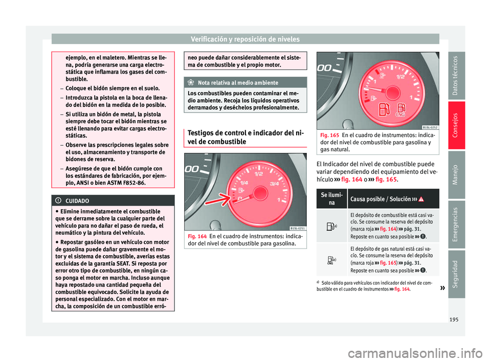 Seat Mii electric 2016 Manual de instrucciones (in Spanish) Verificación y reposición de niveles
ejemplo, en el maletero. Mientras se lle-
na, podría g
ener
arse una carga electro-
stática que inflamara los gases del com-
bustible.
– Coloque el bidón si Seat Mii electric 2016 Manual de instrucciones (in Spanish) Verificación y reposición de niveles
ejemplo, en el maletero. Mientras se lle-
na, podría g
ener
arse una carga electro-
stática que inflamara los gases del com-
bustible.
– Coloque el bidón si
