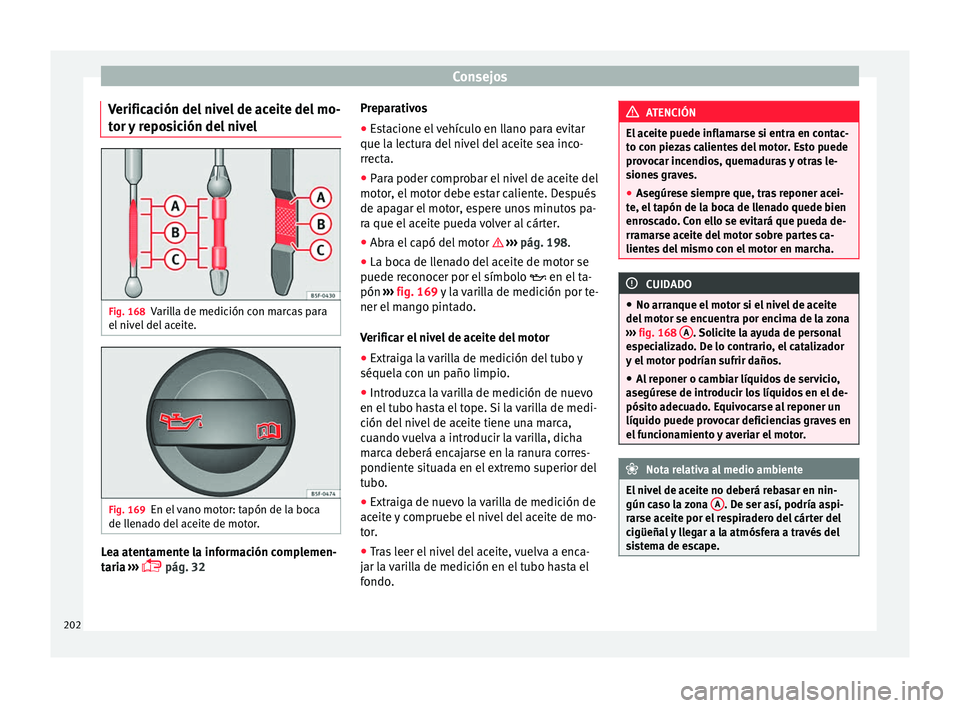 Seat Mii electric 2016 Manual de instrucciones (in Spanish) Consejos
Verificación del nivel de aceite del mo-
t or
y
reposición del nivel Fig. 168
Varilla de medición con marcas para
el niv
el
del aceite. Fig. 169
En el vano motor: tapón de la boca
de Seat Mii electric 2016 Manual de instrucciones (in Spanish) Consejos
Verificación del nivel de aceite del mo-
t or
y
reposición del nivel Fig. 168
Varilla de medición con marcas para
el niv
el
del aceite. Fig. 169
En el vano motor: tapón de la boca
de