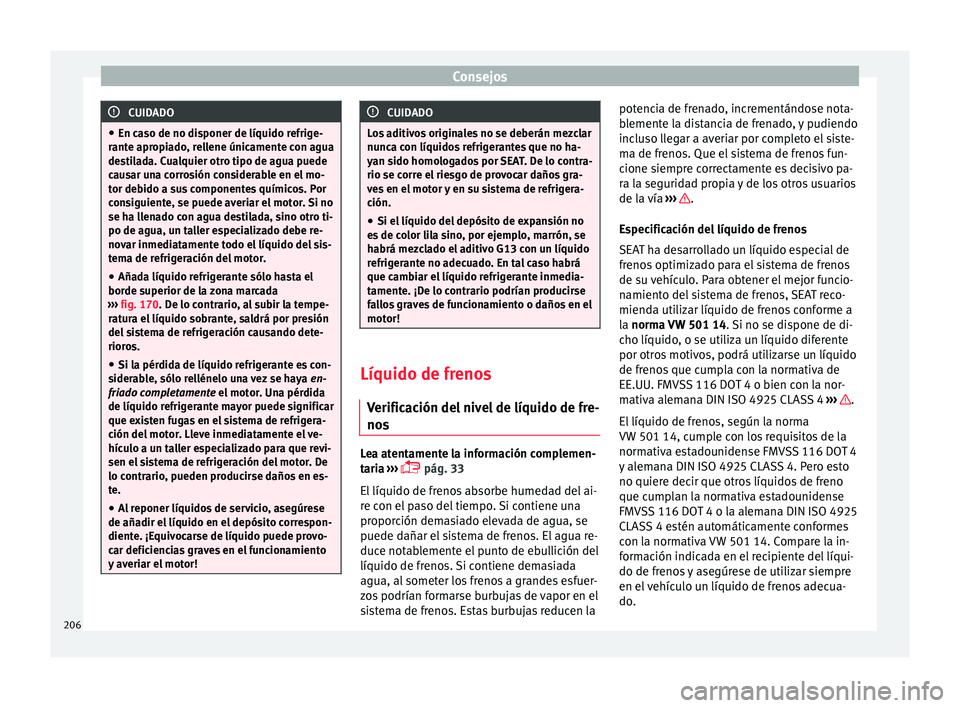 Seat Mii electric 2016 Manual de instrucciones (in Spanish) Consejos
CUIDADO
● En ca so de no di
sponer de líquido refrige-
rante apropiado, rellene únicamente con agua
destilada. Cualquier otro tipo de agua puede
causar una corrosión considerable en el m Seat Mii electric 2016 Manual de instrucciones (in Spanish) Consejos
CUIDADO
● En ca so de no di
sponer de líquido refrige-
rante apropiado, rellene únicamente con agua
destilada. Cualquier otro tipo de agua puede
causar una corrosión considerable en el m