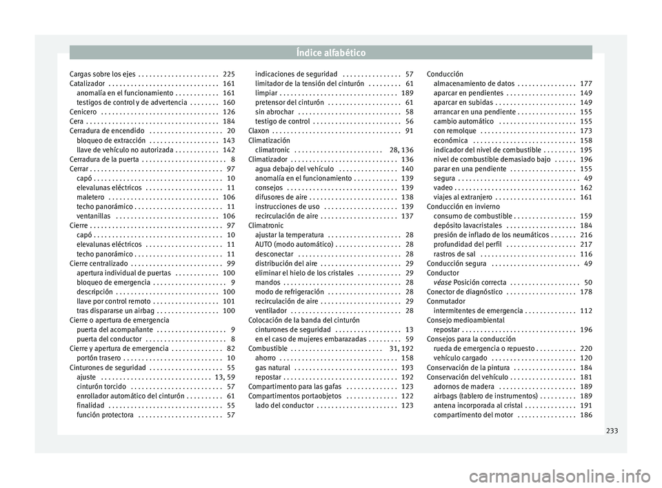 Seat Mii electric 2016 Manual de instrucciones (in Spanish) Índice alfabético
Cargas sobre los ejes . . . . . . . . . . . . . . . . . . . . . . 225
C at
aliz
ador . . . . . . . . . . . . . . . . . . . . . . . . . . . . . . 161
anomalía en el funcionamient Seat Mii electric 2016 Manual de instrucciones (in Spanish) Índice alfabético
Cargas sobre los ejes . . . . . . . . . . . . . . . . . . . . . . 225
C at
aliz
ador . . . . . . . . . . . . . . . . . . . . . . . . . . . . . . 161
anomalía en el funcionamient