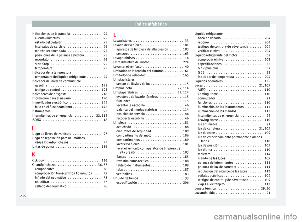 Seat Mii electric 2016 Manual de instrucciones (in Spanish) Índice alfabético
Indicaciones en la pantalla . . . . . . . . . . . . . . . . . . 94 cuent
ak
ilómetros . . . . . . . . . . . . . . . . . . . . . . . . 95
estado del cinturón . . . . . . . . . Seat Mii electric 2016 Manual de instrucciones (in Spanish) Índice alfabético
Indicaciones en la pantalla . . . . . . . . . . . . . . . . . . 94 cuent
ak
ilómetros . . . . . . . . . . . . . . . . . . . . . . . . 95
estado del cinturón . . . . . . . . .