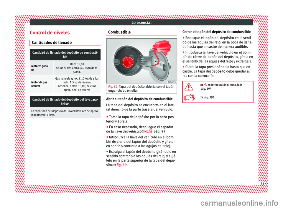 Seat Mii electric 2016 Manual de instrucciones (in Spanish) Lo esencial
Control de niveles C antid
a
des de llenado
Cantidad de llenado del depósito de combusti- ble
Motores gasoli-
naUnos 35,0 l
de los cuales aprox. 4,0 l son de re- serva.
Motor de gas
natur Seat Mii electric 2016 Manual de instrucciones (in Spanish) Lo esencial
Control de niveles C antid
a
des de llenado
Cantidad de llenado del depósito de combusti- ble
Motores gasoli-
naUnos 35,0 l
de los cuales aprox. 4,0 l son de re- serva.
Motor de gas
natur