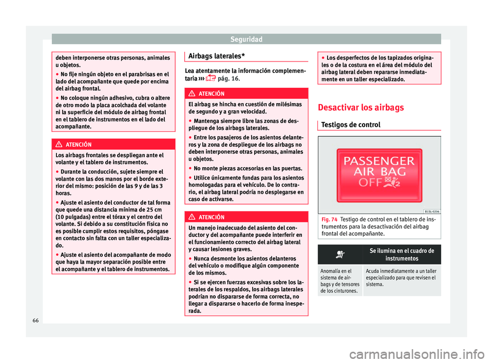 Seat Mii electric 2016 Manual de instrucciones (in Spanish) Seguridad
deben interponerse otras personas, animales
u ob
j
etos.
● No fije ningún objeto en el parabrisas en el
lado del
acompañante que quede por encima
del airbag frontal.
● No coloque nin Seat Mii electric 2016 Manual de instrucciones (in Spanish) Seguridad
deben interponerse otras personas, animales
u ob
j
etos.
● No fije ningún objeto en el parabrisas en el
lado del
acompañante que quede por encima
del airbag frontal.
● No coloque nin