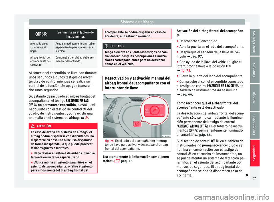 Seat Mii electric 2016 Manual de instrucciones (in Spanish) Sistema de airbags
Se ilumina en el tablero de
instrumentos
Anomalía en el
sistema de air-
bags.Acuda inmediatamente a un taller
especializado para que revisen el
sistema.
Airbag frontal Seat Mii electric 2016 Manual de instrucciones (in Spanish) Sistema de airbags
Se ilumina en el tablero de
instrumentos
Anomalía en el
sistema de air-
bags.Acuda inmediatamente a un taller
especializado para que revisen el
sistema.
Airbag frontal