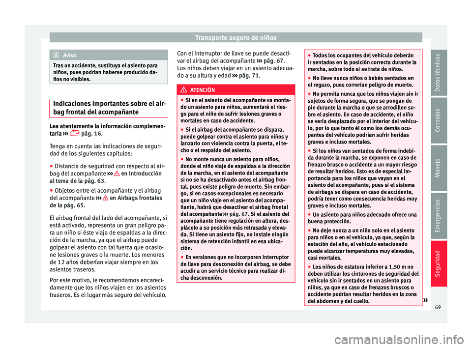 Seat Mii electric 2016 Manual de instrucciones (in Spanish) Transporte seguro de niños
Aviso
Tras un accidente, sustituya el asiento para
niños, p ue
s podrían haberse producido da-
ños no visibles. Indicaciones importantes sobre el air-
bag fr
ont
al del Seat Mii electric 2016 Manual de instrucciones (in Spanish) Transporte seguro de niños
Aviso
Tras un accidente, sustituya el asiento para
niños, p ue
s podrían haberse producido da-
ños no visibles. Indicaciones importantes sobre el air-
bag fr
ont
al del