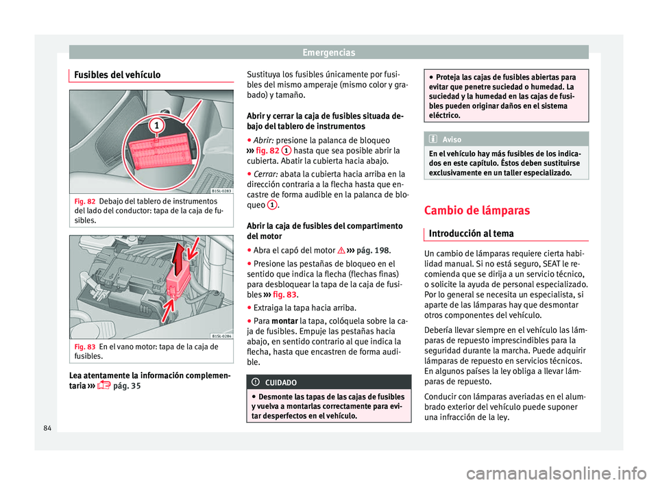 Seat Mii electric 2016 Manual de instrucciones (in Spanish) Emergencias
Fusibles del vehículo Fig. 82
Debajo del tablero de instrumentos
del l
a
do del conductor: tapa de la caja de fu-
sibles. Fig. 83
En el vano motor: tapa de la caja de
f u
s
ibles. Lea a Seat Mii electric 2016 Manual de instrucciones (in Spanish) Emergencias
Fusibles del vehículo Fig. 82
Debajo del tablero de instrumentos
del l
a
do del conductor: tapa de la caja de fu-
sibles. Fig. 83
En el vano motor: tapa de la caja de
f u
s
ibles. Lea a