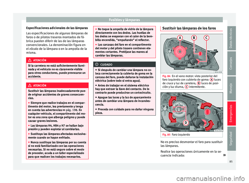 Seat Mii electric 2016 Manual de instrucciones (in Spanish) Fusibles y lámparas
Especificaciones adicionales de las lámparas
La s
e
specificaciones de algunas lámparas de
faros o de pilotos traseros montados de fá-
brica pueden diferir de las de las lámp Seat Mii electric 2016 Manual de instrucciones (in Spanish) Fusibles y lámparas
Especificaciones adicionales de las lámparas
La s
e
specificaciones de algunas lámparas de
faros o de pilotos traseros montados de fá-
brica pueden diferir de las de las lámp