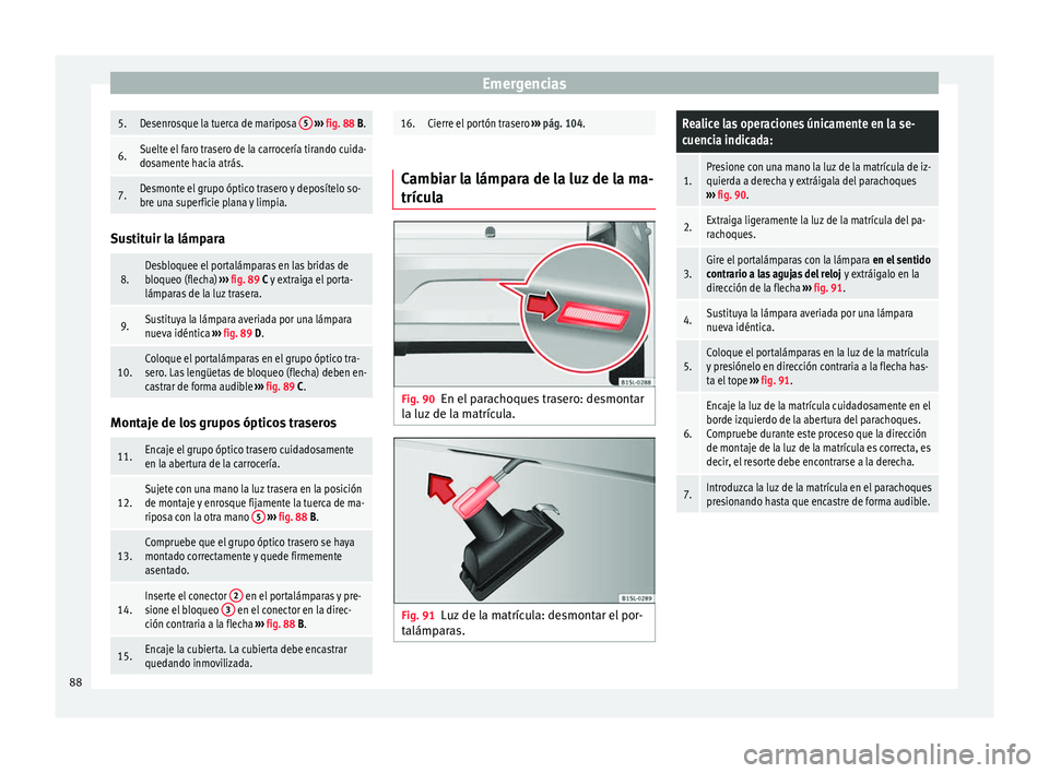 Seat Mii electric 2016 Manual de instrucciones (in Spanish) Emergencias5.Desenrosque la tuerca de mariposa
5
››› fig. 88 B.
6.Suelte el faro trasero de la carrocería tirando cuida-
dosamente hacia atrás.
7.Desmonte el grupo óptico trasero y deposí Seat Mii electric 2016 Manual de instrucciones (in Spanish) Emergencias5.Desenrosque la tuerca de mariposa
5
››› fig. 88 B.
6.Suelte el faro trasero de la carrocería tirando cuida-
dosamente hacia atrás.
7.Desmonte el grupo óptico trasero y deposí