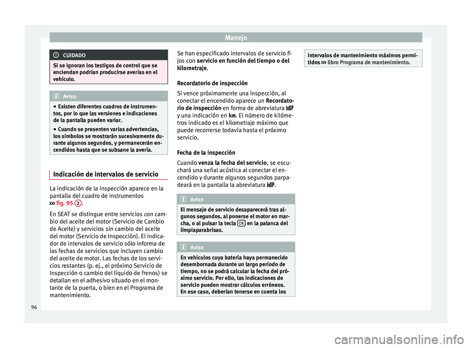 Seat Mii electric 2016 Manual de instrucciones (in Spanish) Manejo
CUIDADO
Si se ignoran los testigos de control que se
enciend an podrían pr
oducirse averías en el
vehículo. Aviso
● Exi s
ten diferentes cuadros de instrumen-
tos, por lo que las versione Seat Mii electric 2016 Manual de instrucciones (in Spanish) Manejo
CUIDADO
Si se ignoran los testigos de control que se
enciend an podrían pr
oducirse averías en el
vehículo. Aviso
● Exi s
ten diferentes cuadros de instrumen-
tos, por lo que las versione